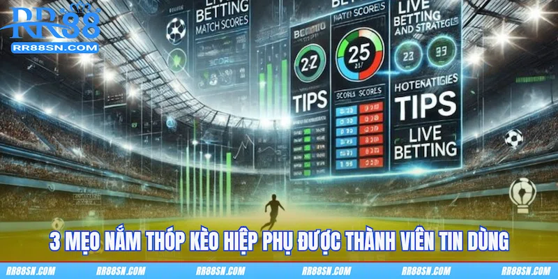 3 mẹo nắm thóp kèo hiệp phụ được thành viên tin dùng